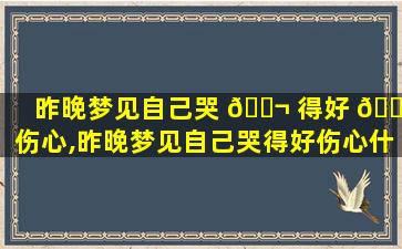 昨晚梦见自己哭 🐬 得好 🌸 伤心,昨晚梦见自己哭得好伤心什么意思